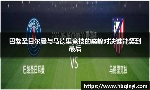 巴黎圣日尔曼与马德里竞技的巅峰对决谁能笑到最后